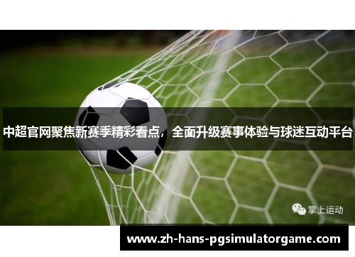 中超官网聚焦新赛季精彩看点，全面升级赛事体验与球迷互动平台