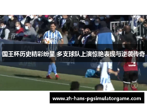 国王杯历史精彩纷呈 多支球队上演惊艳表现与逆袭传奇