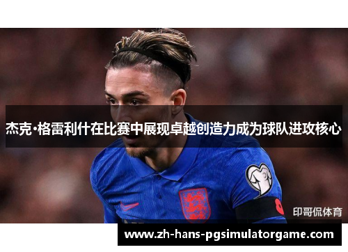 杰克·格雷利什在比赛中展现卓越创造力成为球队进攻核心