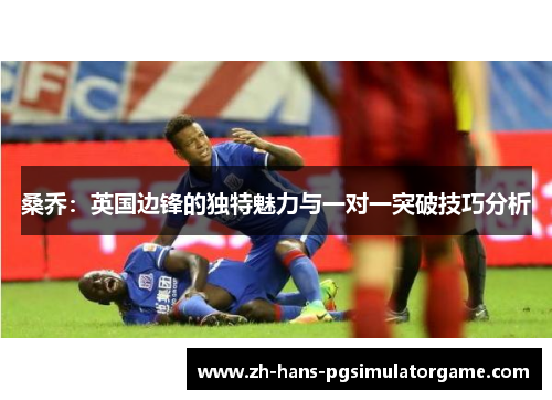 桑乔：英国边锋的独特魅力与一对一突破技巧分析