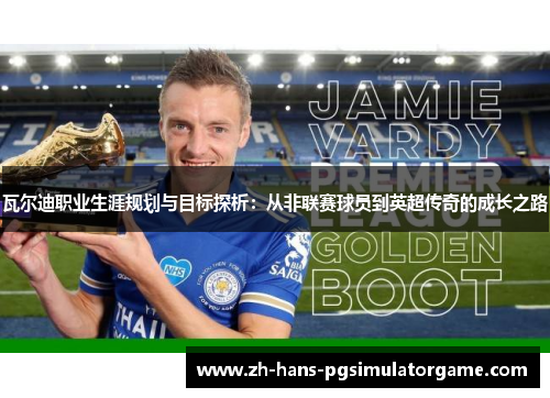 瓦尔迪职业生涯规划与目标探析：从非联赛球员到英超传奇的成长之路