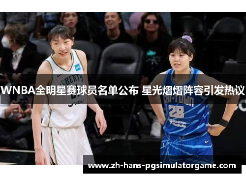 WNBA全明星赛球员名单公布 星光熠熠阵容引发热议