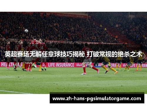 英超赛场无解任意球技巧揭秘 打破常规的绝杀之术