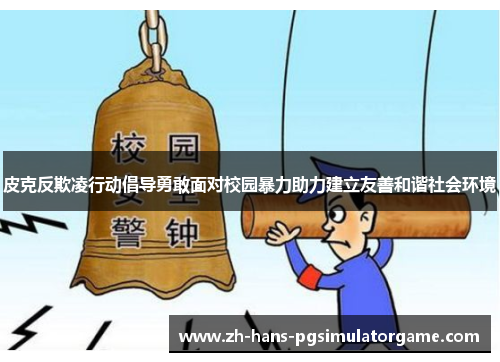 皮克反欺凌行动倡导勇敢面对校园暴力助力建立友善和谐社会环境