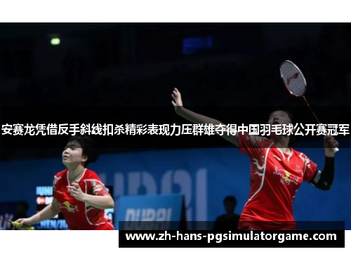 安赛龙凭借反手斜线扣杀精彩表现力压群雄夺得中国羽毛球公开赛冠军