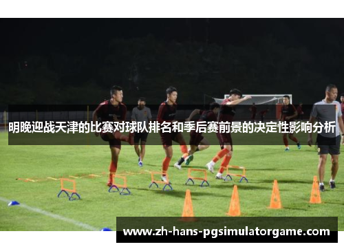 明晚迎战天津的比赛对球队排名和季后赛前景的决定性影响分析
