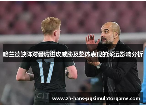 哈兰德缺阵对曼城进攻威胁及整体表现的深远影响分析