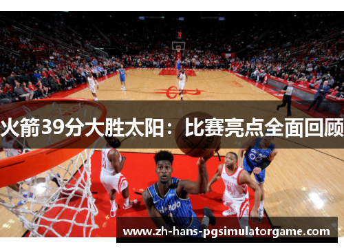 火箭39分大胜太阳：比赛亮点全面回顾