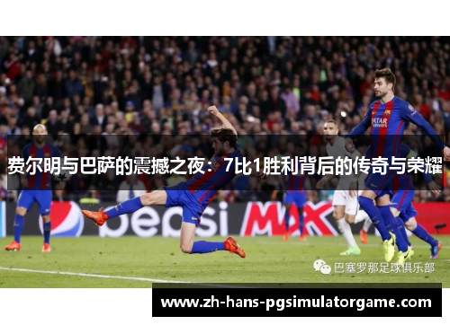 费尔明与巴萨的震撼之夜：7比1胜利背后的传奇与荣耀