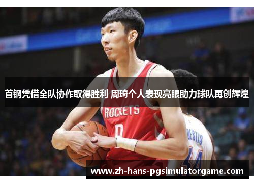 首钢凭借全队协作取得胜利 周琦个人表现亮眼助力球队再创辉煌