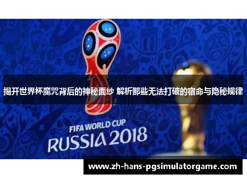揭开世界杯魔咒背后的神秘面纱 解析那些无法打破的宿命与隐秘规律