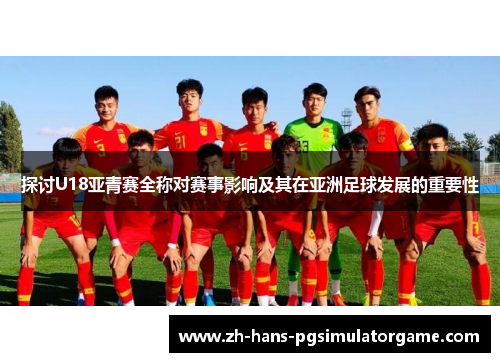 探讨U18亚青赛全称对赛事影响及其在亚洲足球发展的重要性