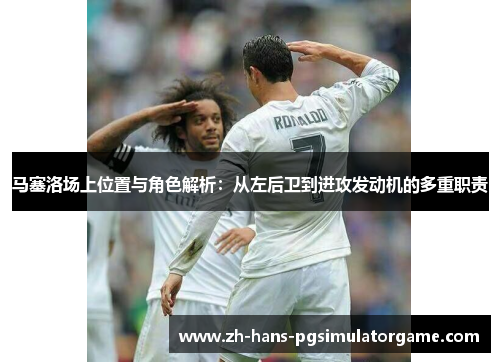 马塞洛场上位置与角色解析：从左后卫到进攻发动机的多重职责