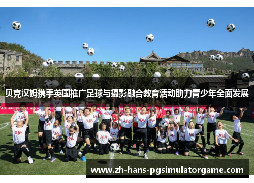 贝克汉姆携手英国推广足球与摄影融合教育活动助力青少年全面发展