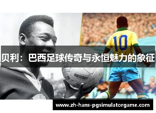 贝利：巴西足球传奇与永恒魅力的象征