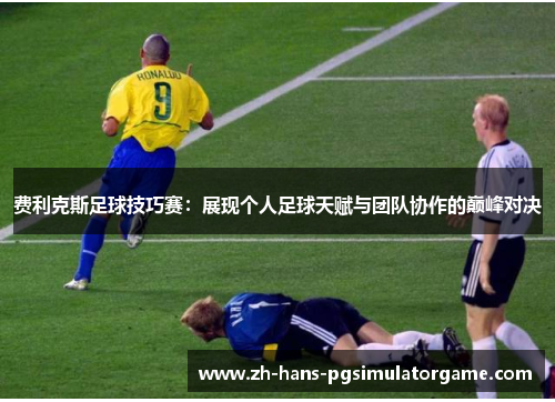 费利克斯足球技巧赛：展现个人足球天赋与团队协作的巅峰对决